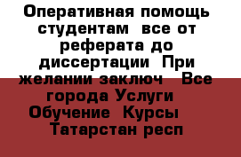 Оперативная помощь студентам: все от реферата до диссертации. При желании заключ - Все города Услуги » Обучение. Курсы   . Татарстан респ.